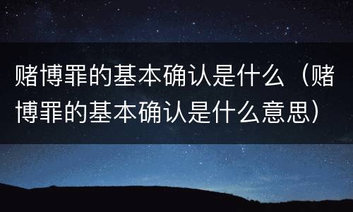 赌博罪的基本确认是什么（赌博罪的基本确认是什么意思）