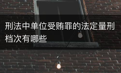 刑法中单位受贿罪的法定量刑档次有哪些