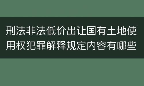 刑法非法低价出让国有土地使用权犯罪解释规定内容有哪些