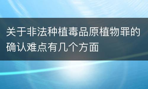 关于非法种植毒品原植物罪的确认难点有几个方面