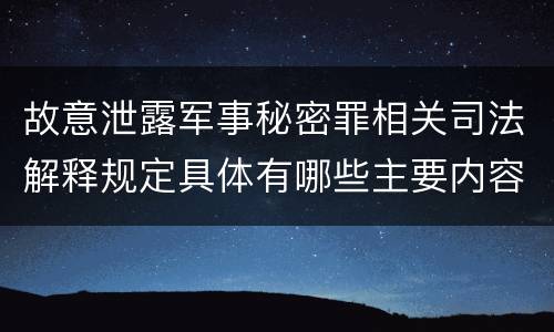 故意泄露军事秘密罪相关司法解释规定具体有哪些主要内容