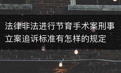 法律非法进行节育手术案刑事立案追诉标准有怎样的规定