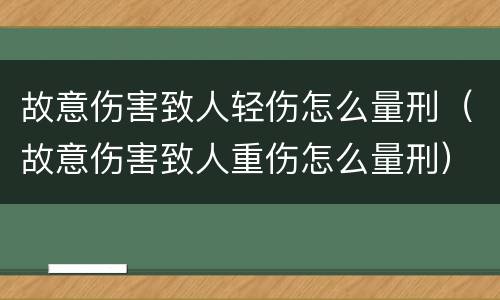 故意伤害致人轻伤怎么量刑（故意伤害致人重伤怎么量刑）