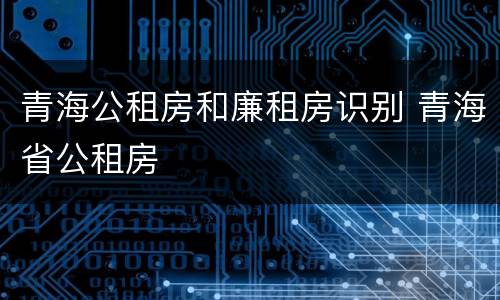 青海公租房和廉租房识别 青海省公租房