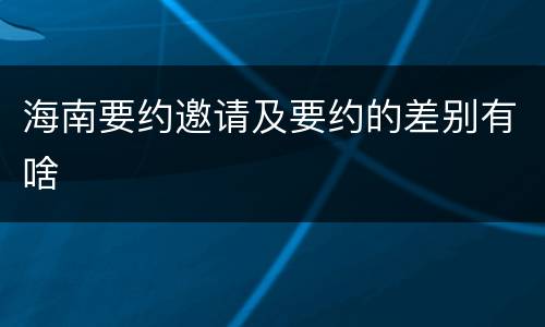 海南要约邀请及要约的差别有啥