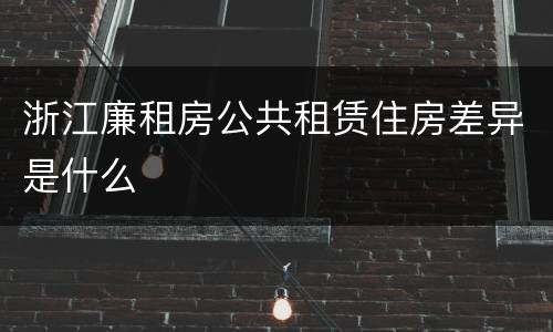 浙江廉租房公共租赁住房差异是什么