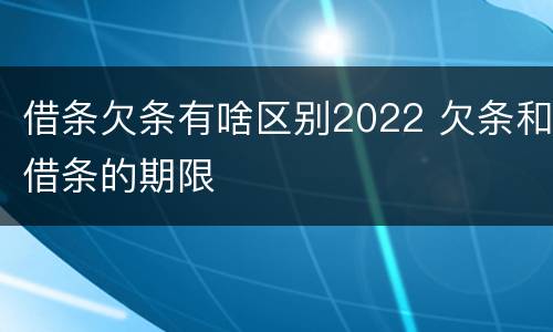 借条欠条有啥区别2022 欠条和借条的期限