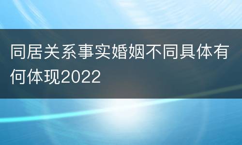 同居关系事实婚姻不同具体有何体现2022