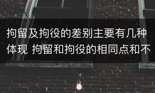 拘留及拘役的差别主要有几种体现 拘留和拘役的相同点和不同点