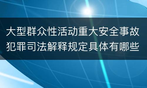 大型群众性活动重大安全事故犯罪司法解释规定具体有哪些