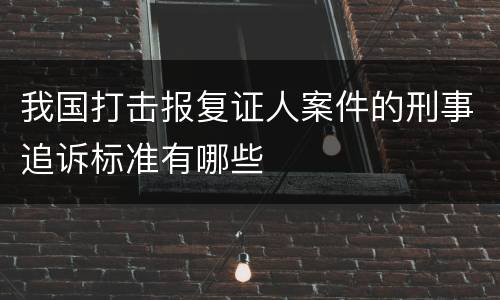 我国打击报复证人案件的刑事追诉标准有哪些