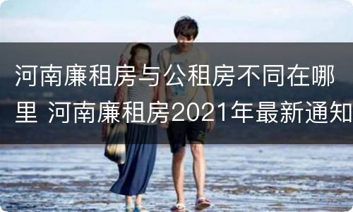 河南廉租房与公租房不同在哪里 河南廉租房2021年最新通知