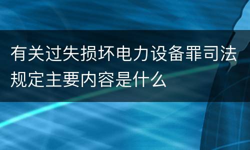 有关过失损坏电力设备罪司法规定主要内容是什么
