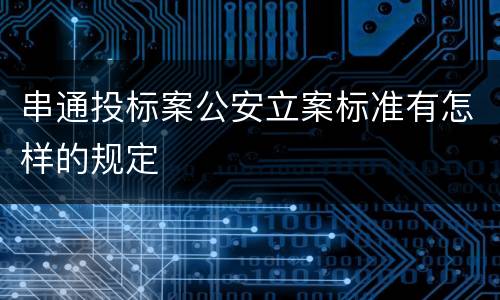 串通投标案公安立案标准有怎样的规定