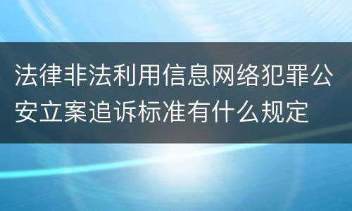 法律非法利用信息网络犯罪公安立案追诉标准有什么规定