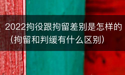 2022拘役跟拘留差别是怎样的（拘留和判缓有什么区别）