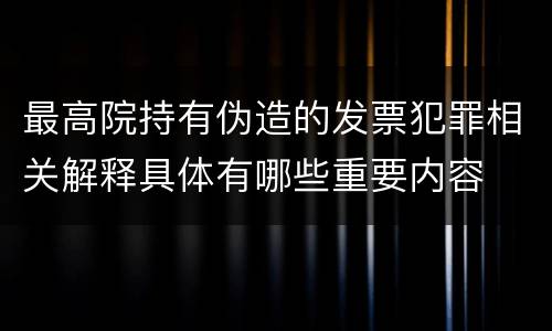 最高院持有伪造的发票犯罪相关解释具体有哪些重要内容