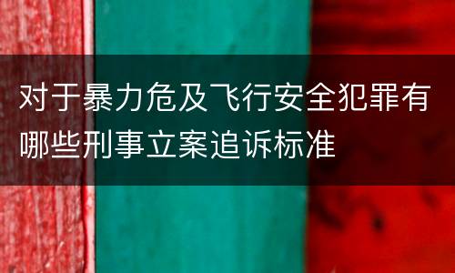 对于暴力危及飞行安全犯罪有哪些刑事立案追诉标准