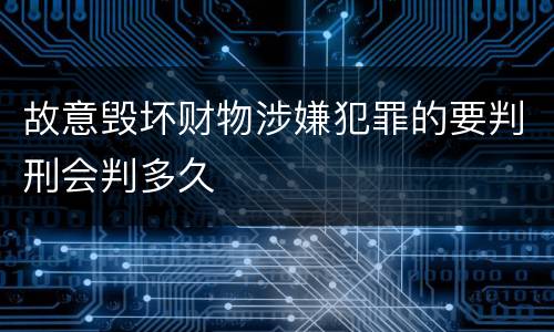 故意毁坏财物涉嫌犯罪的要判刑会判多久