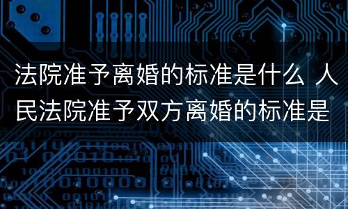 法院准予离婚的标准是什么 人民法院准予双方离婚的标准是什么