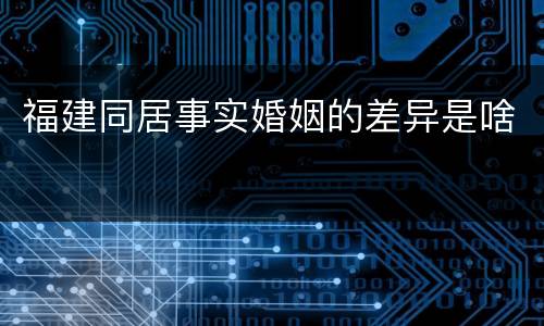 福建同居事实婚姻的差异是啥