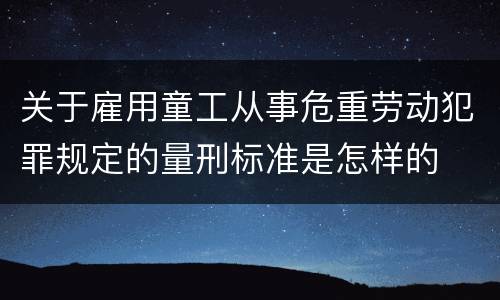 关于雇用童工从事危重劳动犯罪规定的量刑标准是怎样的