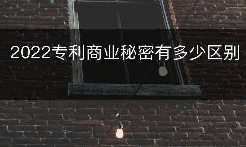 2022专利商业秘密有多少区别