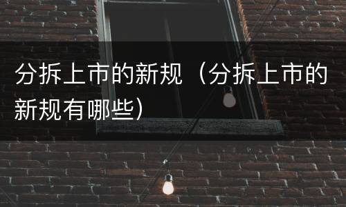 分拆上市的新规（分拆上市的新规有哪些）