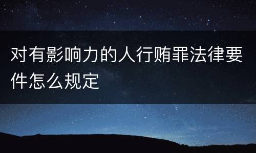 对有影响力的人行贿罪法律要件怎么规定