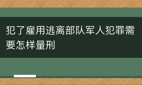 犯了雇用逃离部队军人犯罪需要怎样量刑
