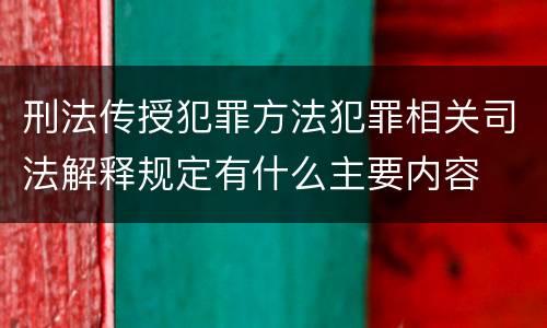 刑法传授犯罪方法犯罪相关司法解释规定有什么主要内容