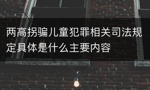 两高拐骗儿童犯罪相关司法规定具体是什么主要内容