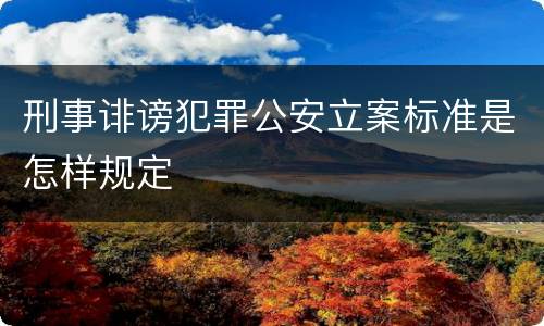 刑事诽谤犯罪公安立案标准是怎样规定