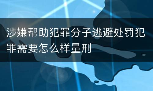 涉嫌帮助犯罪分子逃避处罚犯罪需要怎么样量刑