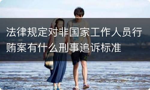 法律规定对非国家工作人员行贿案有什么刑事追诉标准