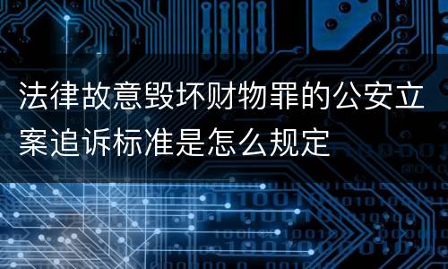 法律故意毁坏财物罪的公安立案追诉标准是怎么规定