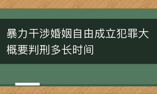 暴力干涉婚姻自由成立犯罪大概要判刑多长时间