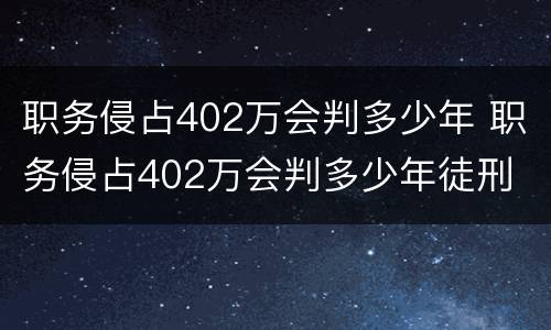 职务侵占402万会判多少年 职务侵占402万会判多少年徒刑