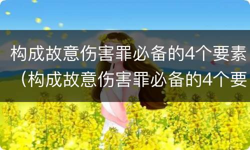 构成故意伤害罪必备的4个要素（构成故意伤害罪必备的4个要素是）