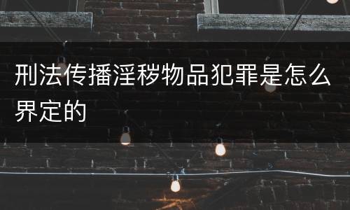 刑法传播淫秽物品犯罪是怎么界定的