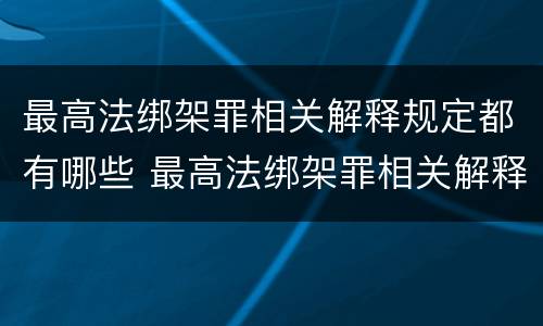 最高法绑架罪相关解释规定都有哪些 最高法绑架罪相关解释规定都有哪些罪名