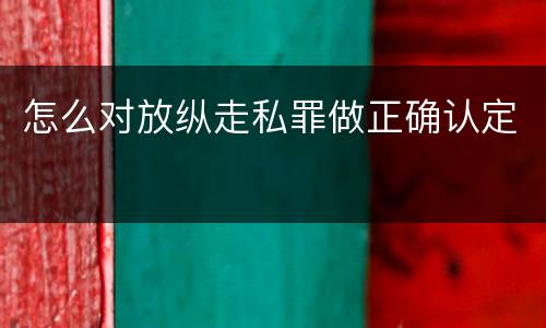 怎么对放纵走私罪做正确认定