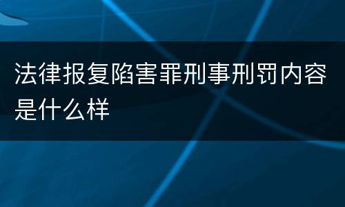 法律报复陷害罪刑事刑罚内容是什么样
