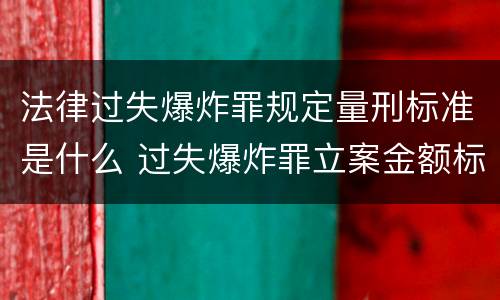 法律过失爆炸罪规定量刑标准是什么 过失爆炸罪立案金额标准