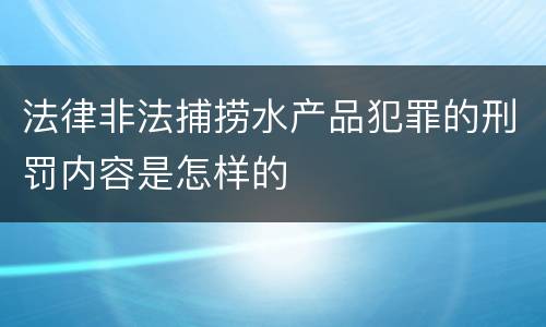法律非法捕捞水产品犯罪的刑罚内容是怎样的