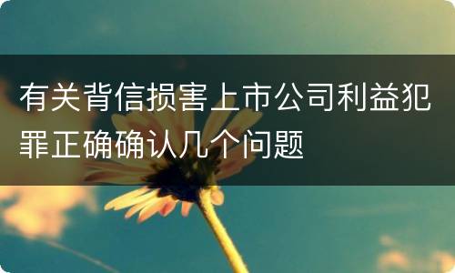 有关背信损害上市公司利益犯罪正确确认几个问题