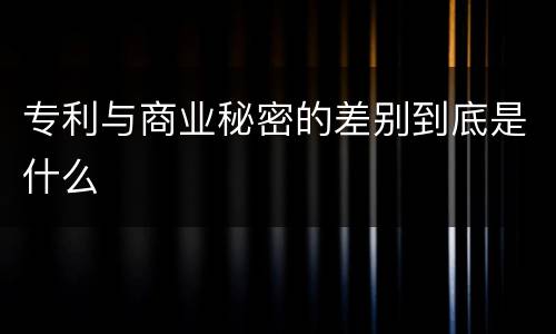 专利与商业秘密的差别到底是什么