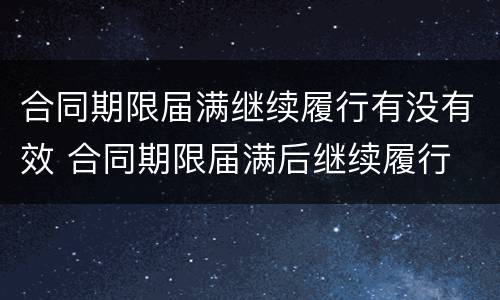 合同期限届满继续履行有没有效 合同期限届满后继续履行
