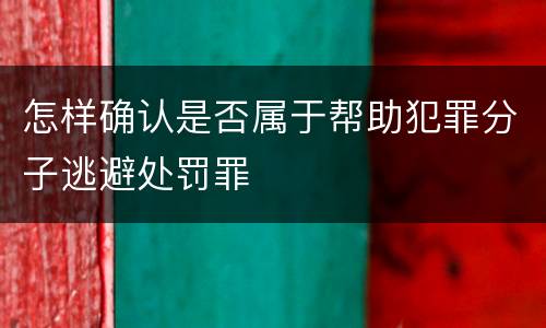 怎样确认是否属于帮助犯罪分子逃避处罚罪