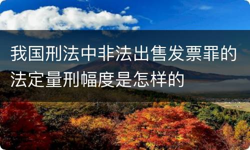 我国刑法中非法出售发票罪的法定量刑幅度是怎样的